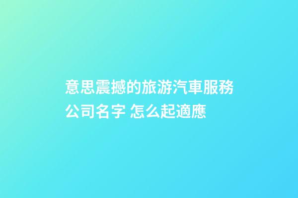 意思震撼的旅游汽車服務公司名字 怎么起適應-第1張-公司起名-玄機派